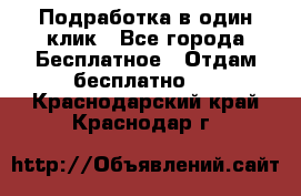 Подработка в один клик - Все города Бесплатное » Отдам бесплатно   . Краснодарский край,Краснодар г.